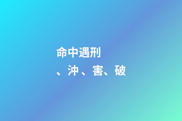 命中遇刑、沖、害、破